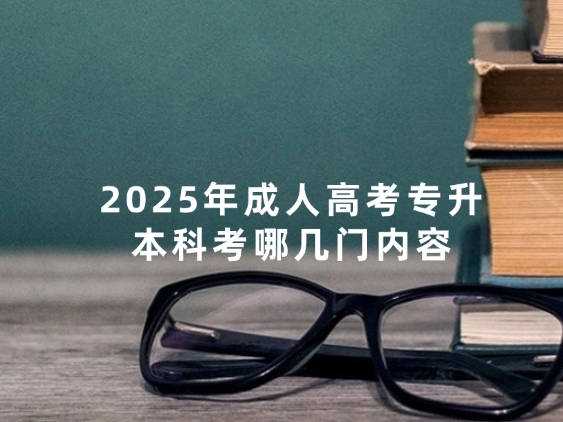 2025年成人高考专升本科考哪几门内容