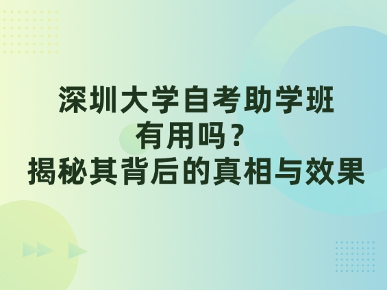 深圳大学自考助学班有用吗？揭秘其背后的真相与效果