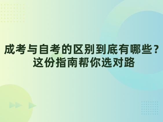 成考与自考的区别到底有哪些？这份指南帮你选对路