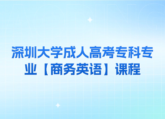 深圳大学成人高考专科专业【商务英语】课程介绍