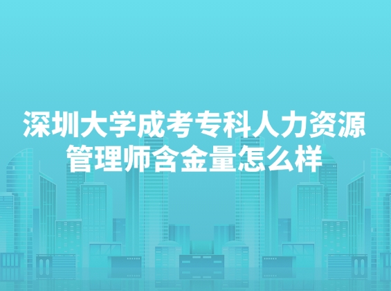 深圳大学成考专科人力资源管理师含金量怎么样