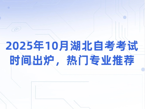 2025年10月湖北自考考试时间出炉，热门专业推荐