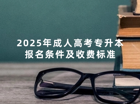 2025年成人高考专升本报名条件及收费标准