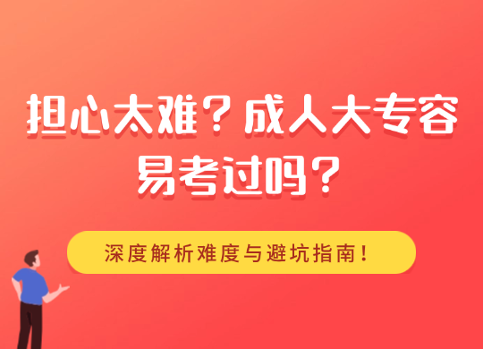 担心太难？成人大专容易考过吗？深度解析难度与避坑指南！