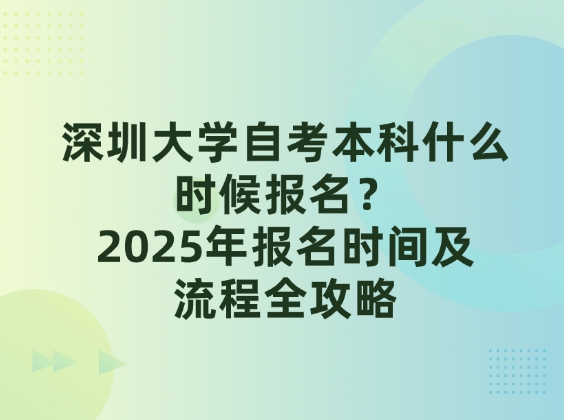 深圳大学自考本科什么时候报名？2025年报名时间及流程全攻略