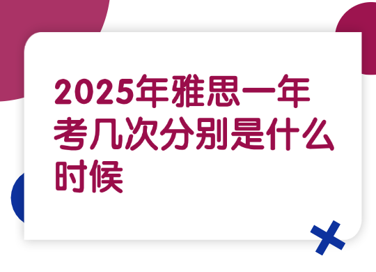 2025年雅思一年考几次分别是什么时候