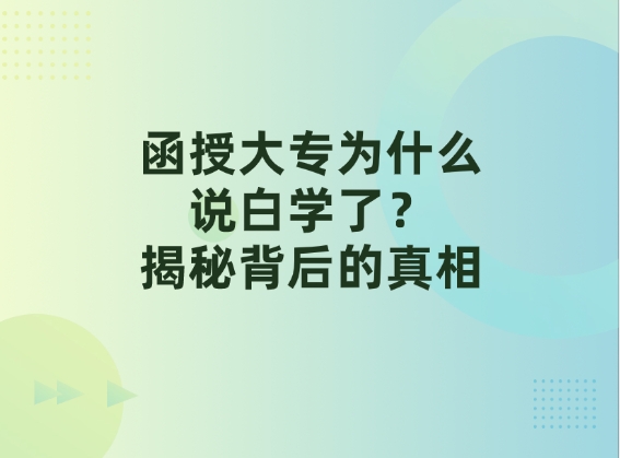 函授大专为什么说白学了？揭秘背后的真相