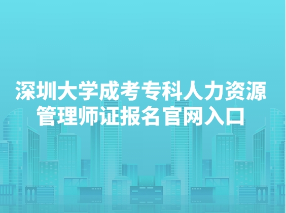 深圳大学成考专科人力资源管理师证报名官网入口