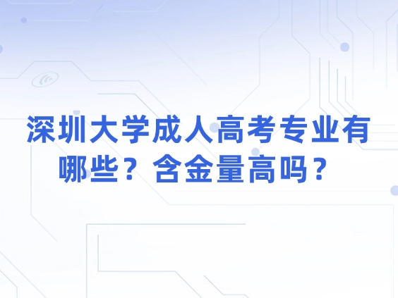 深圳大学成人高考专业有哪些？含金量高吗？
