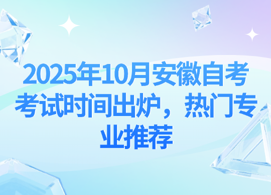 2025年10月安徽自考考试时间出炉，热门专业推荐