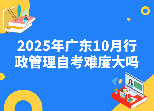 2025年广东10月行政管理自考难度大吗