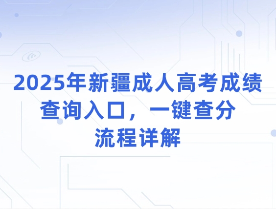 2025年新疆成人高考成绩查询入口，一键查分流程详解