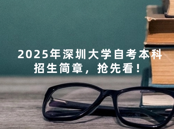 2025年深圳大学自考本科招生简章，抢先看！