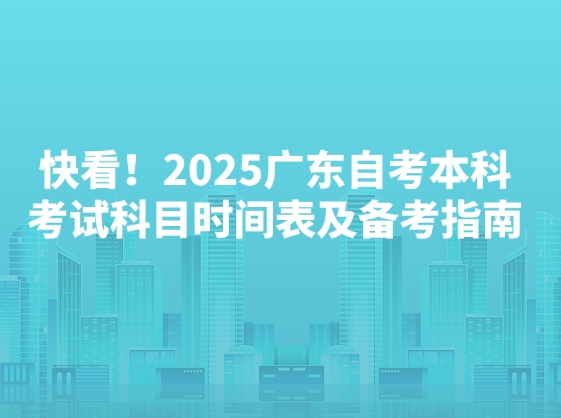 快看！2025广东自考本科考试科目时间表及备考指南