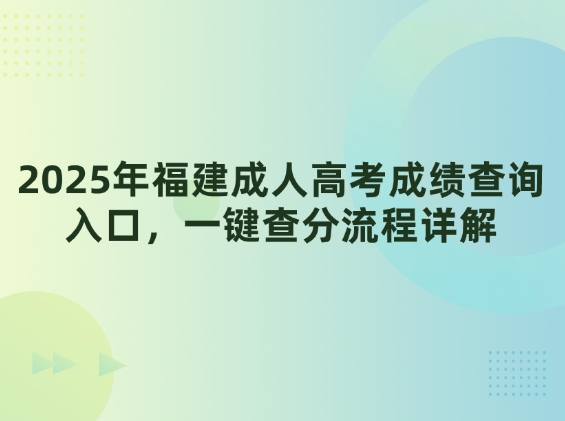 2025年福建成人高考成绩查询入口，一键查分流程详解