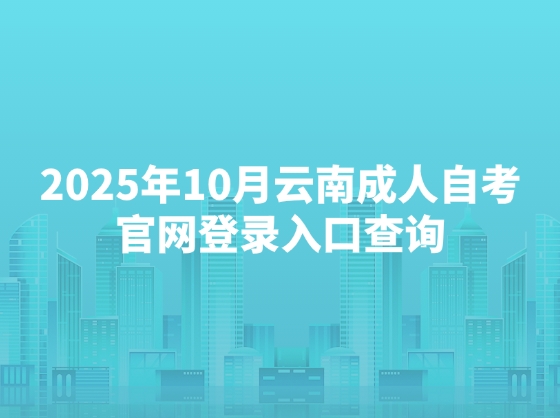 2025年10月云南成人自考官网登录入口查询
