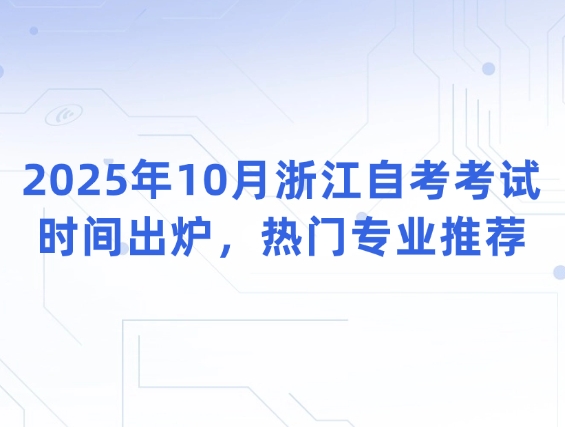 2025年10月浙江自考考试时间出炉，热门专业推荐
