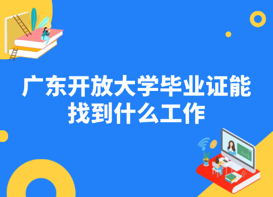 广东开放大学毕业证能找到什么工作