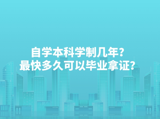 自学本科学制几年？最快多久可以毕业拿证？