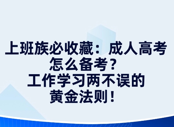 上班族必收藏：成人高考怎么备考？工作学习两不误的黄金法则！
