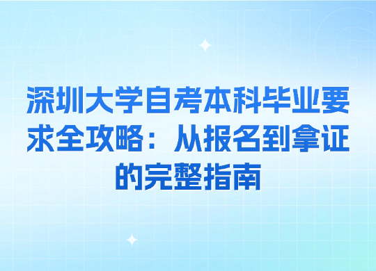 深圳大学自考本科毕业要求全攻略：从报名到拿证的完整指南