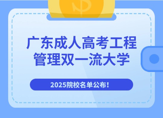 广东成人高考工程管理双一流大学，2025院校名单公布！