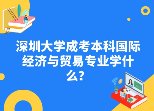深圳大学成考本科国际经济与贸易专业学什么？