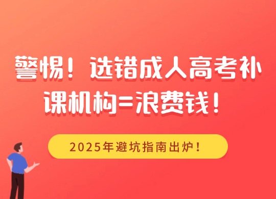 警惕！选错成人高考补课机构=浪费钱！2025年避坑指南出炉！