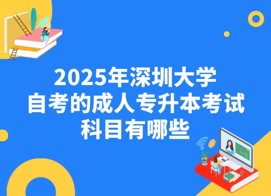 2025年深圳大学自考的成人专升本考试科目有哪些