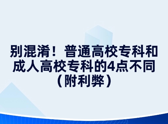 别混淆！普通高校专科和成人高校专科的4点不同（附利弊）