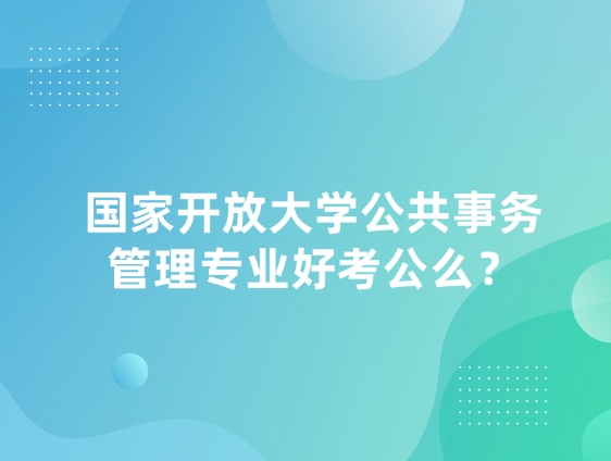 国家开放大学公共事务管理专业好考公么？