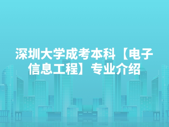 深圳大学成考本科【电子信息工程】专业介绍