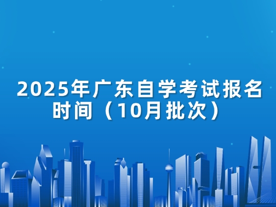 2025年广东自学考试报名时间（10月批次）