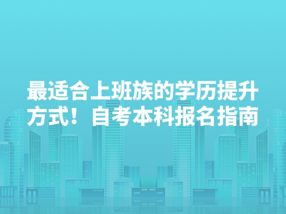 最适合上班族的学历提升方式！自考本科报名指南