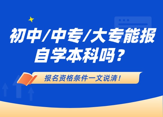 初中/中专/大专能报自学本科吗？报名资格条件一文说清！