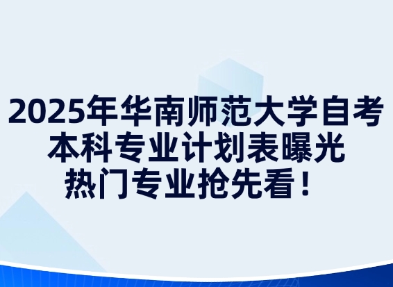 2025年华南师范大学自考本科专业计划表曝光，热门专业抢先看！