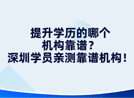 提升学历的哪个机构靠谱？深圳学员亲测靠谱机构！