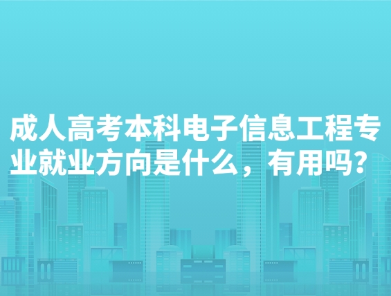 成人高考本科电子信息工程专业就业方向是什么，有用吗？
