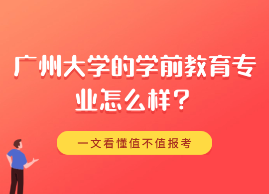 广州大学的学前教育专业怎么样？一文看懂值不值报考