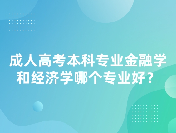 成人高考本科专业金融学和经济学哪个专业好？