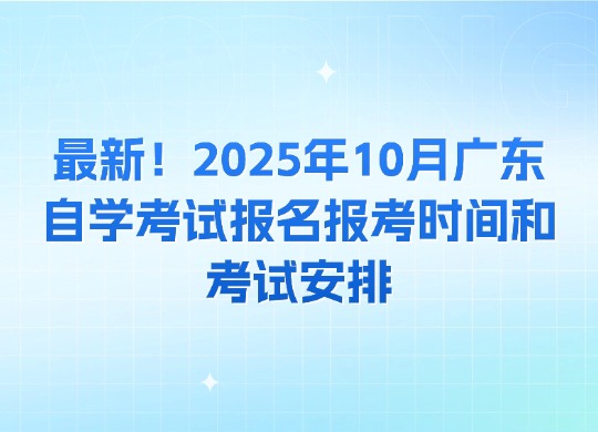 最新！2025年10月广东自学考试报名报考时间和考试安排
