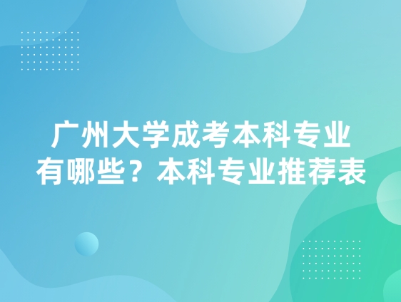 广州大学成考本科专业有哪些？本科专业推荐表