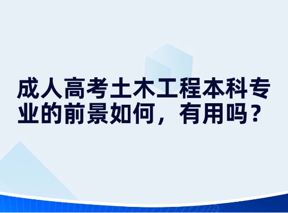 成人高考土木工程本科专业的前景如何，有用吗？