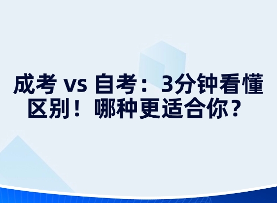 成考 vs 自考：3分钟看懂区别！哪种更适合你？