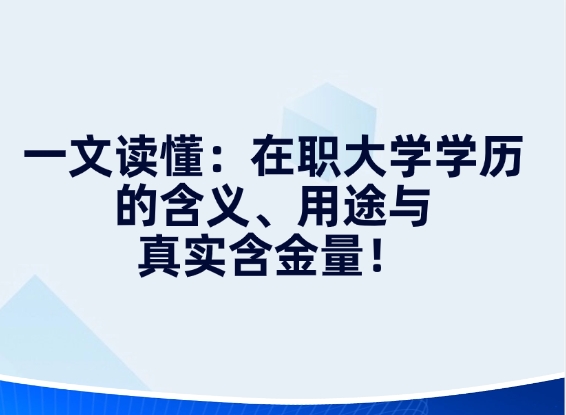 一文读懂：在职大学学历的含义、用途与真实含金量！