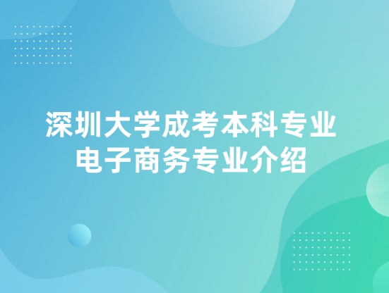 深圳大学成考本科专业电子商务专业介绍