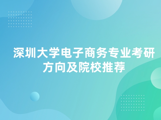 深圳大学电子商务专业考研方向及院校推荐
