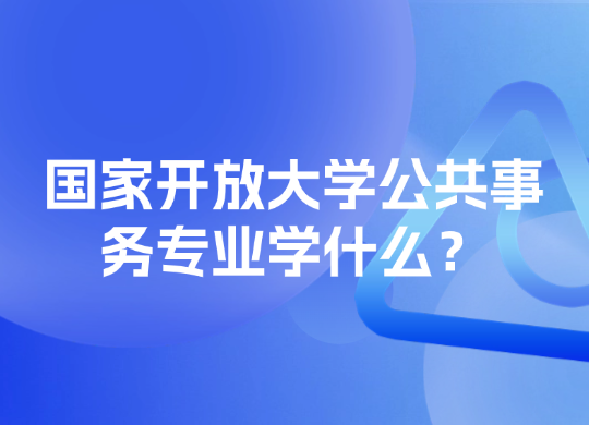 国家开放大学公共事务专业学什么？
