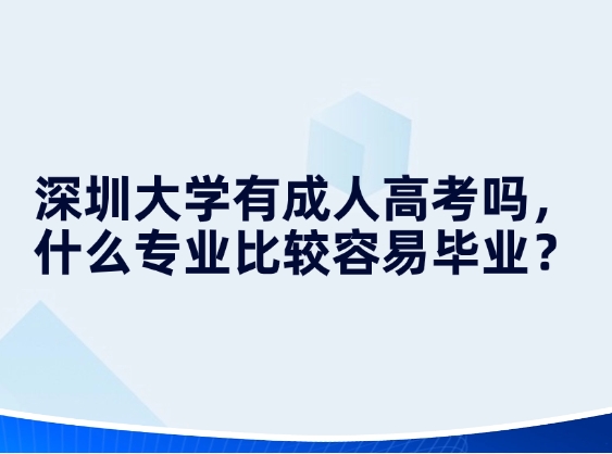 深圳大学有成人高考吗，什么专业比较容易毕业？
