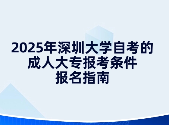 2025年深圳大学自考的成人大专报考条件，报名指南